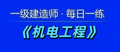2025年一级建造师《机电工程》每日一练【11.20】