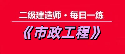 2025年二级建造师《市政工程》每日一练【11.20】