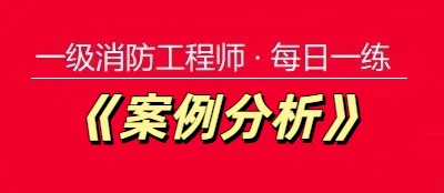 2025年一级消防工程师《案例分析》每日一练【11.24】
