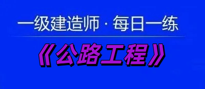 2025年一级建造师《公路工程》每日一练【11.22】