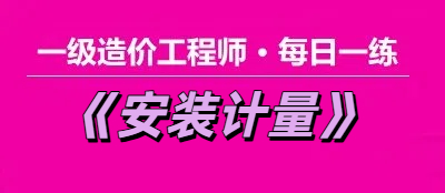 2025年一级造价工程师《安装计量》每日一练【11.24】