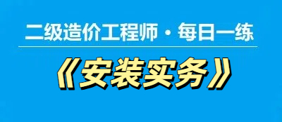 2025年二级造价工程师《安装实务》每日一练【11.24】