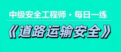 2025年中级安全工程师《道路运输安全》每日一练【11.26】